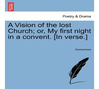 Anonymous A Vision of the lost Church; or, My first night in a convent. [In Anonymous Multicolor