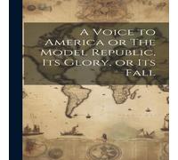 Anonymous A Voice to America or The Model Republic, its Glory, or its Fall Anonymous Multicolor
