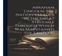Anonymous Abraham Lincoln, the Nation's Leader in the Great Struggle Through Anonymous Multicolor