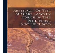 Anonymous Abstract Of The Mining Laws In Force In The Philippine Archipelago Anonymous Multicolor