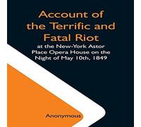Anonymous Account Of The Terrific & Fatal Riot At The New-York Astor Place Anonymous Multicolor