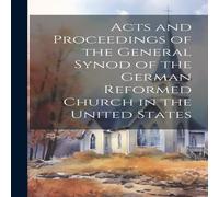 Anonymous Acts & Proceedings of the General Synod of the German Reformed in White Anonymous White