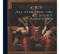 Anonymous All for her, or, St. Jude's Assistant: A Novel Hardcover Book Anonymous Multicolor