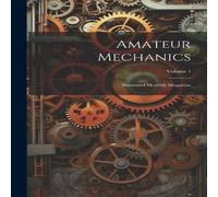 Anonymous Amateur Mechanics: Illustrated Monthly Magazine; Volume 1 Anonymous Multicolor