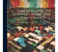 Anonymous Amendment to Section 10 of the Clayton Act: Hearing .. Anonymous Multicolor