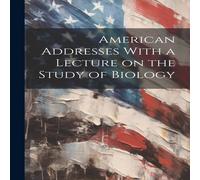 Anonymous American Addresses With a Lecture on the Study of Biology Anonymous Multicolor