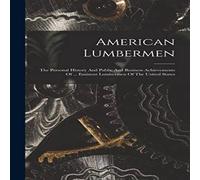 Anonymous American Lumbermen: The Personal History & Public & Business Anonymous Multicolor