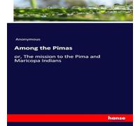 Anonymous Among the Pimas:or, The mission to the Pima & Maricopa Indians Anonymous Multicolor