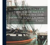 Anonymous An Account of Col Crockett's Tour to the North & Down East in White Anonymous White