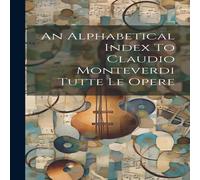 Anonymous An Alphabetical Index To Claudio Monteverdi Tutte Le Opere Anonymous Multicolor