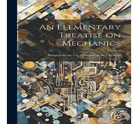 Anonymous An Elementary Treatise on Mechanics: Designed for the use of in White Anonymous White