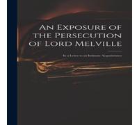 Anonymous An Exposure of the Persecution of Lord Melville: in a Letter to an Anonymous Multicolor