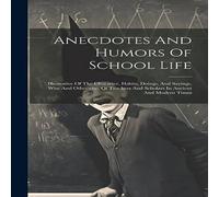 Anonymous Anecdotes & Humors Of School Life: Illustrative Of The Anonymous Multicolor