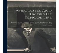 Anonymous Anecdotes & Humors Of School Life: Illustrative Of The Anonymous Multicolor