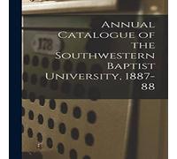 Anonymous Annual Catalogue of the Southwestern Baptist University, 1887-88 Anonymous Multicolor