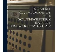 Anonymous Annual Catalogue of the Southwestern Baptist University, 1891-92 Anonymous Multicolor