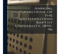 Anonymous Annual Catalogue of the Southwestern Baptist University, 1895-96 Anonymous Multicolor