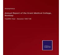 Anonymous Annual Report of the Grant Medical College, Bombay:Twelfth Year Anonymous Multicolor
