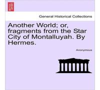 Anonymous Another World; or, fragments from the Star City of Montalluyah. By Anonymous Multicolor