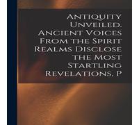 Anonymous Antiquity Unveiled. Ancient Voices From the Spirit Realms Disclose Anonymous Multicolor