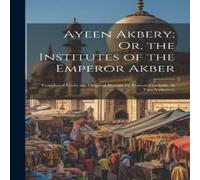 Anonymous Ayeen Akbery; Or, the Institutes of the Emperor Akber: Translated Anonymous Multicolor