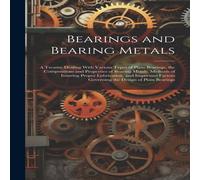 Anonymous Bearings & Bearing Metals: A Treatise Dealing With Various Types Anonymous Multicolor