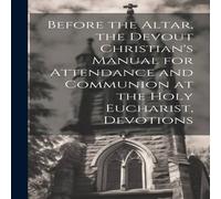 Anonymous Before the Altar, the Devout Christian's Manual for Attendance and in White Anonymous White
