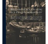Anonymous Beginner's Guide to Photography: Showing How to Buy a Camera and Anonymous Multicolor