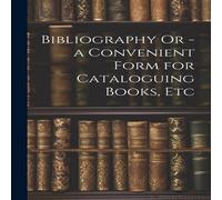 Anonymous Bibliography Or - a Convenient Form for Cataloguing Books, Etc Anonymous Multicolor