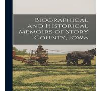 Anonymous Biographical & Historical Memoirs of Story County, Iowa Anonymous Multicolor