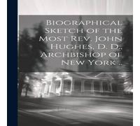 Anonymous Biographical Sketch of the Most Rev. John Hughes, D. D Anonymous Multicolor