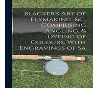 Anonymous Blacker's Art of Flymaking, c, Comprising Angling, Dyeing of Anonymous Multicolor