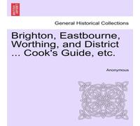 Anonymous Brighton, Eastbourne, Worthing, & District ... Cook's Guide Anonymous Multicolor