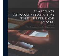 Anonymous Calvin's Commentary on the Epistle of James: New Translated From in White Anonymous White