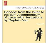 Anonymous Canada; from the lakes to the gulf. A compendium of travel with Anonymous Multicolor