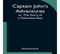 Anonymous Captain John's Adventures; or, The Story of a Fatherless Boy Anonymous Multicolor
