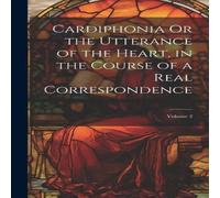 Anonymous Cardiphonia Or the Utterance of the Heart, in the Course of a Real Anonymous Multicolor