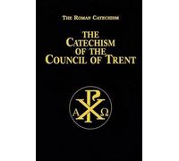 Catechism of the Council of Trent: For Parish Priests Issued by Order of Pope Pius V