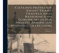 Anonymous Catlin's Notes of Eight Years' Travels & Residence in Europe Anonymous Multicolor