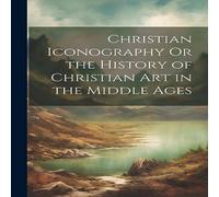 Anonymous Christian Iconography Or the History of Christian Art in the Anonymous Multicolor