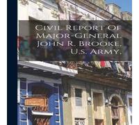 Anonymous Civil Report Of Major-general John R. Brooke, U.s. Army, Hardcover Anonymous Multicolor