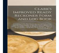 Anonymous Clark's Improved Ready Reckoner Form & Log Book [microform] : Anonymous Multicolor