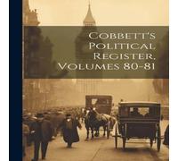 Anonymous Cobbett's Political Register, Volumes 80-81 Hardcover Book Anonymous Multicolor