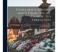 Anonymous Collier's Short & Practical Guide To Dresden: Containing A Anonymous Multicolor
