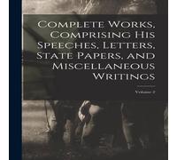 Anonymous Complete Works, Comprising his Speeches, Letters, State Papers Anonymous Multicolor
