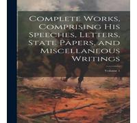 Anonymous Complete Works, Comprising his Speeches, Letters, State Papers Anonymous Multicolor
