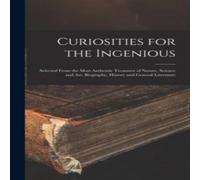 Anonymous Curiosities for the Ingenious : Selected From the Most Authentic Anonymous Multicolor