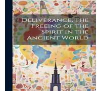 Anonymous Deliverance, the Freeing of the Spirit in the Ancient World Anonymous Multicolor