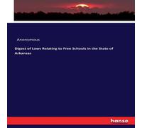Anonymous Digest of Laws Relating to Free Schools in the State of Arkansas Anonymous Multicolor