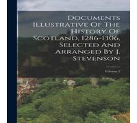 Anonymous Documents Illustrative Of The History Of Scotland, 1286-1306 Anonymous Multicolor